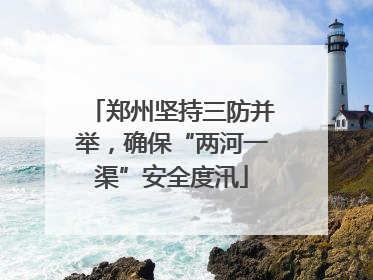 郑州坚持三防并举，确保“两河一渠”安全度汛